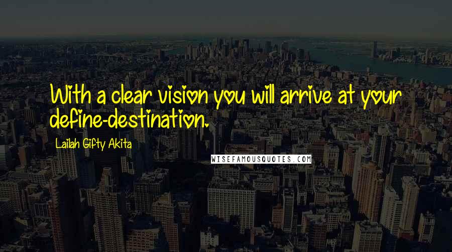 Lailah Gifty Akita Quotes: With a clear vision you will arrive at your define-destination.