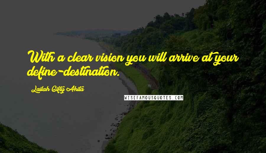 Lailah Gifty Akita Quotes: With a clear vision you will arrive at your define-destination.