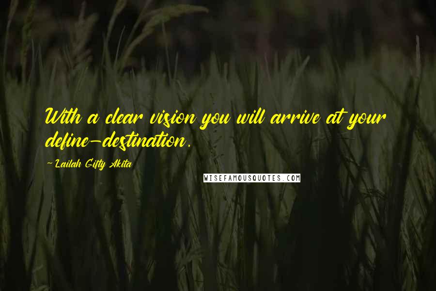 Lailah Gifty Akita Quotes: With a clear vision you will arrive at your define-destination.