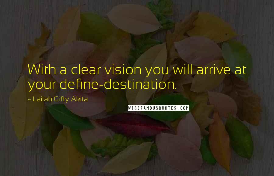 Lailah Gifty Akita Quotes: With a clear vision you will arrive at your define-destination.