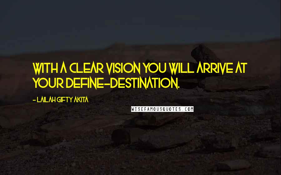 Lailah Gifty Akita Quotes: With a clear vision you will arrive at your define-destination.