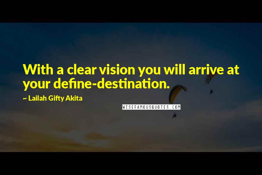 Lailah Gifty Akita Quotes: With a clear vision you will arrive at your define-destination.