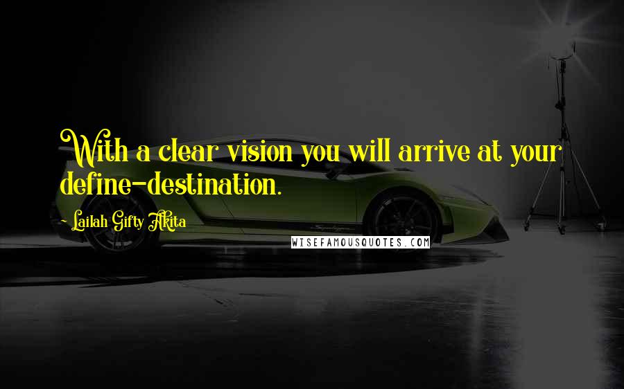 Lailah Gifty Akita Quotes: With a clear vision you will arrive at your define-destination.