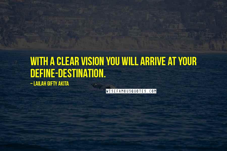 Lailah Gifty Akita Quotes: With a clear vision you will arrive at your define-destination.