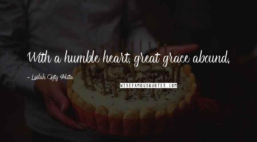 Lailah Gifty Akita Quotes: With a humble heart, great grace abound.