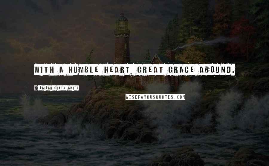 Lailah Gifty Akita Quotes: With a humble heart, great grace abound.