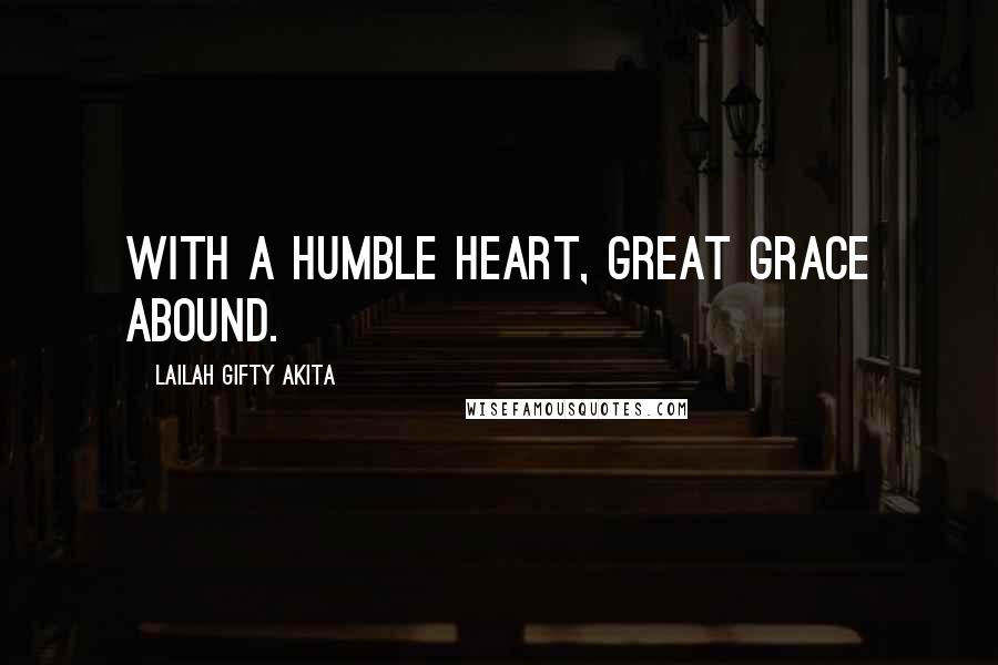 Lailah Gifty Akita Quotes: With a humble heart, great grace abound.