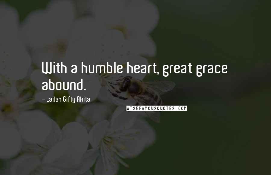 Lailah Gifty Akita Quotes: With a humble heart, great grace abound.