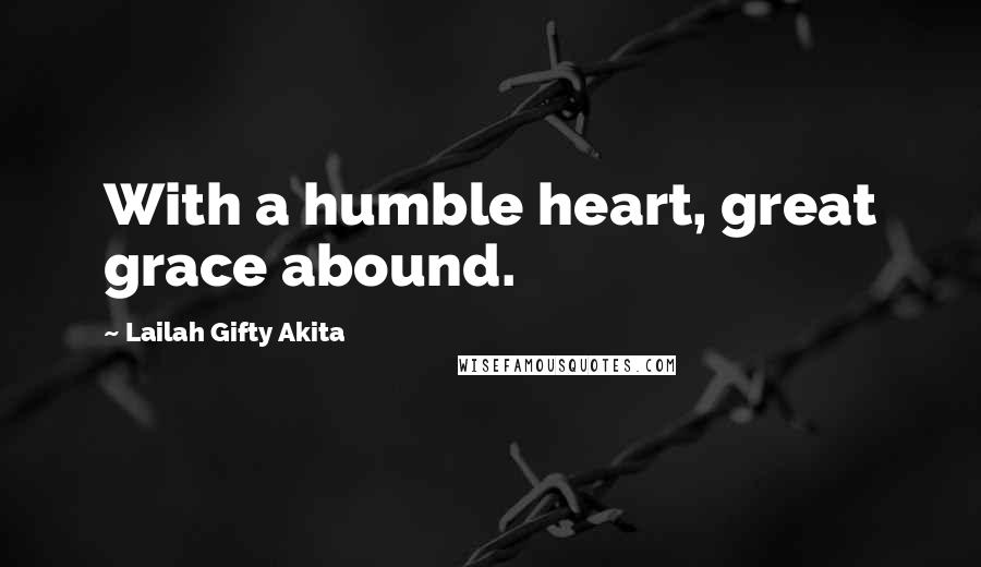 Lailah Gifty Akita Quotes: With a humble heart, great grace abound.