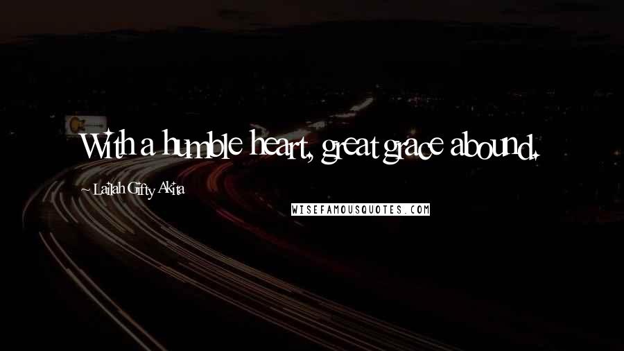 Lailah Gifty Akita Quotes: With a humble heart, great grace abound.