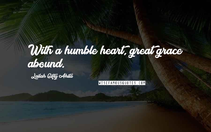 Lailah Gifty Akita Quotes: With a humble heart, great grace abound.