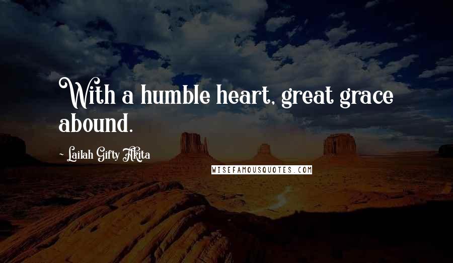 Lailah Gifty Akita Quotes: With a humble heart, great grace abound.