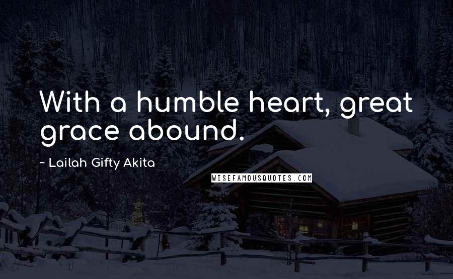 Lailah Gifty Akita Quotes: With a humble heart, great grace abound.