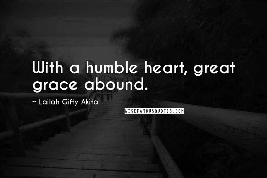 Lailah Gifty Akita Quotes: With a humble heart, great grace abound.