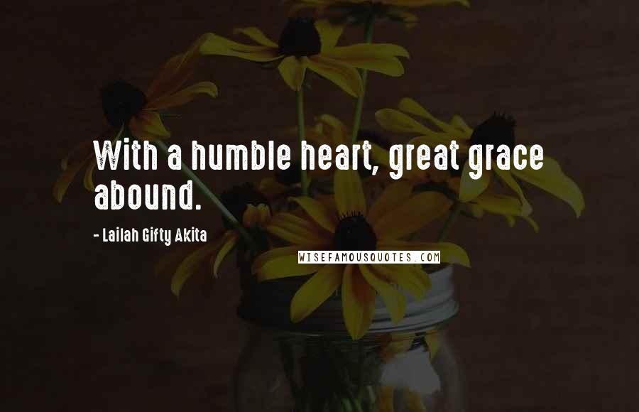 Lailah Gifty Akita Quotes: With a humble heart, great grace abound.