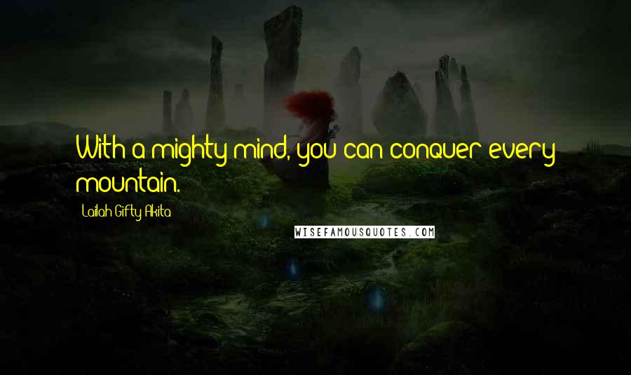 Lailah Gifty Akita Quotes: With a mighty mind, you can conquer every mountain.
