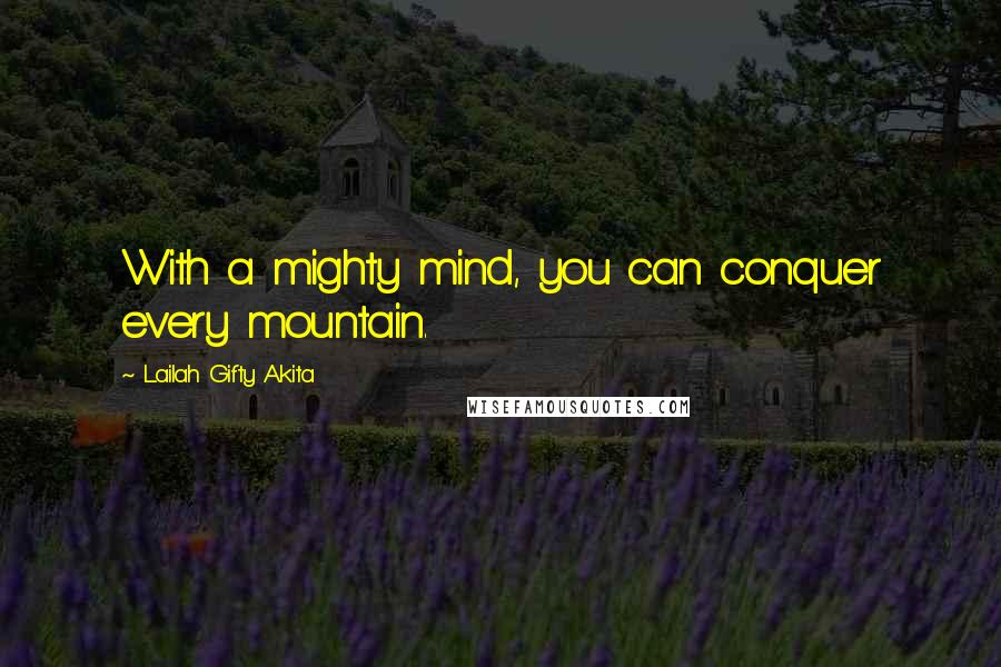 Lailah Gifty Akita Quotes: With a mighty mind, you can conquer every mountain.