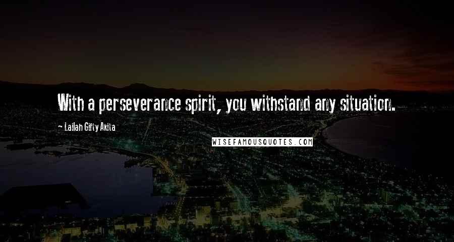 Lailah Gifty Akita Quotes: With a perseverance spirit, you withstand any situation.