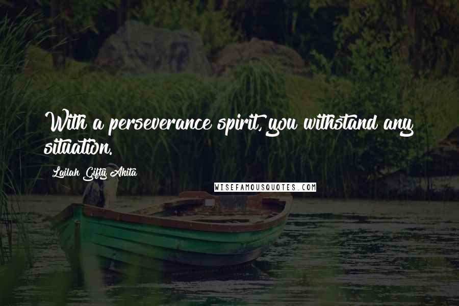 Lailah Gifty Akita Quotes: With a perseverance spirit, you withstand any situation.