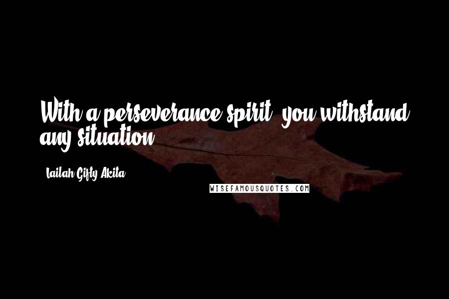 Lailah Gifty Akita Quotes: With a perseverance spirit, you withstand any situation.