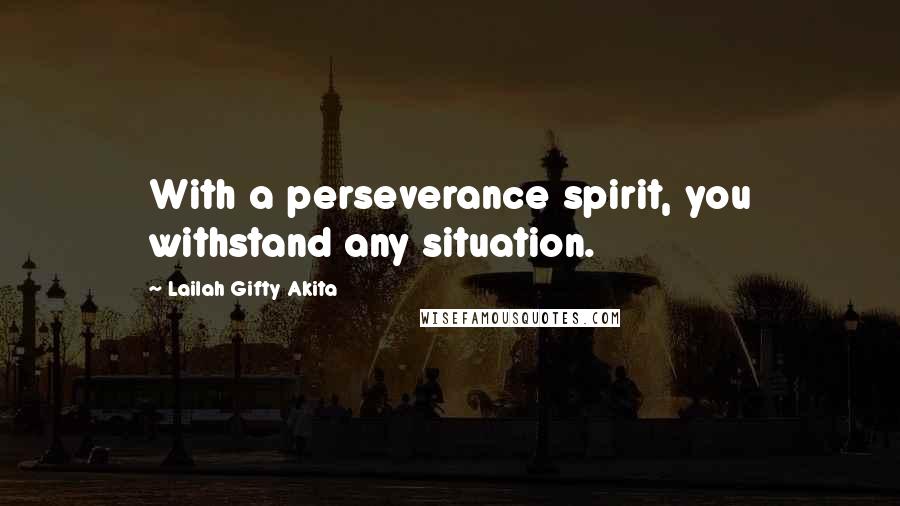 Lailah Gifty Akita Quotes: With a perseverance spirit, you withstand any situation.