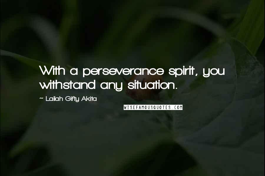 Lailah Gifty Akita Quotes: With a perseverance spirit, you withstand any situation.