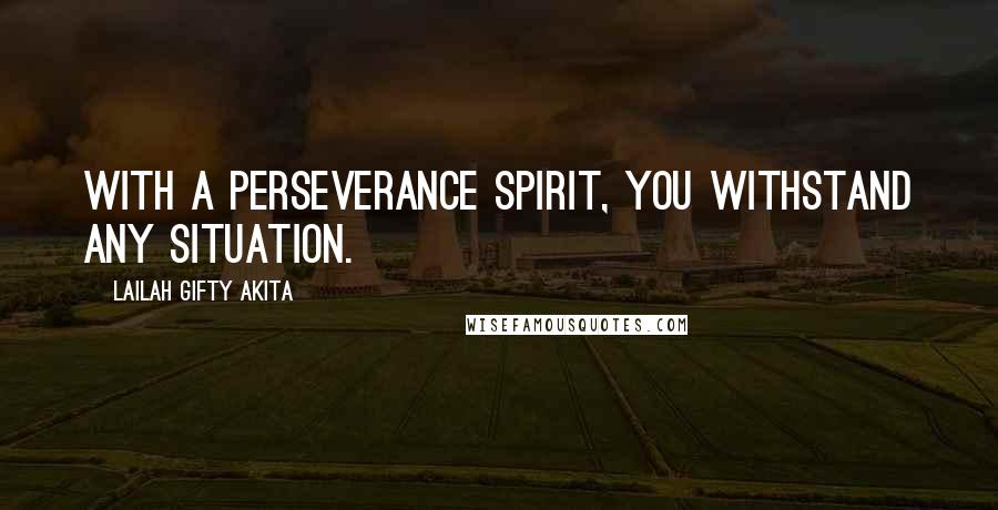 Lailah Gifty Akita Quotes: With a perseverance spirit, you withstand any situation.