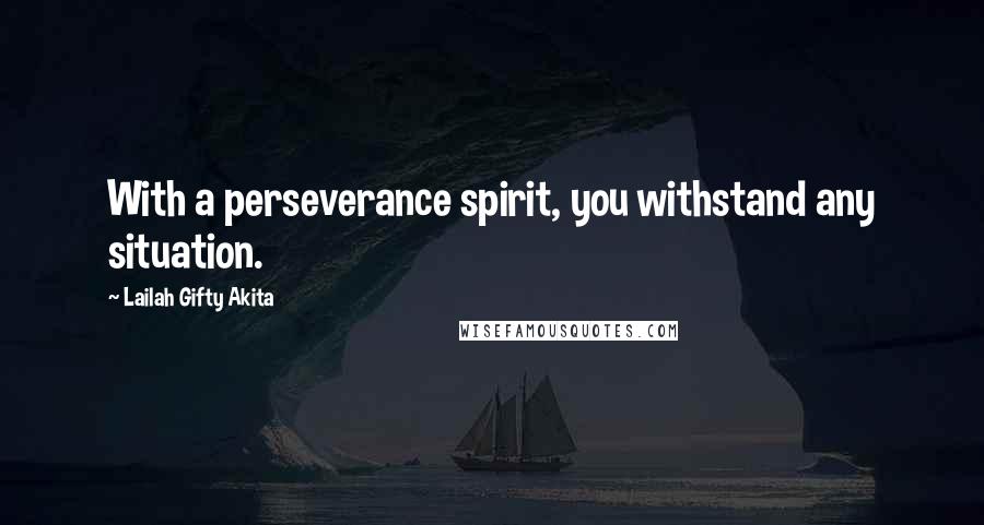 Lailah Gifty Akita Quotes: With a perseverance spirit, you withstand any situation.