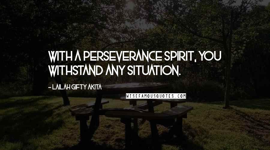 Lailah Gifty Akita Quotes: With a perseverance spirit, you withstand any situation.