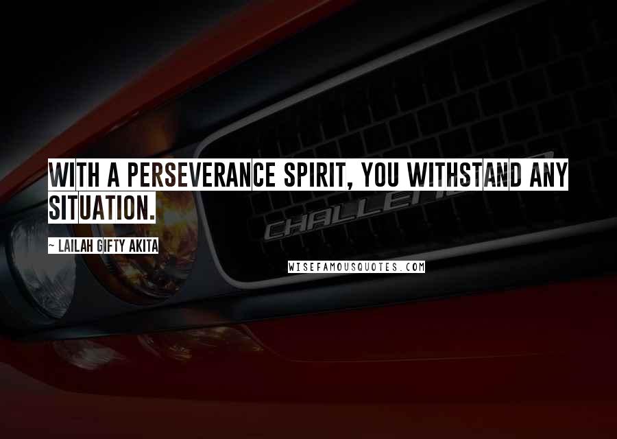 Lailah Gifty Akita Quotes: With a perseverance spirit, you withstand any situation.