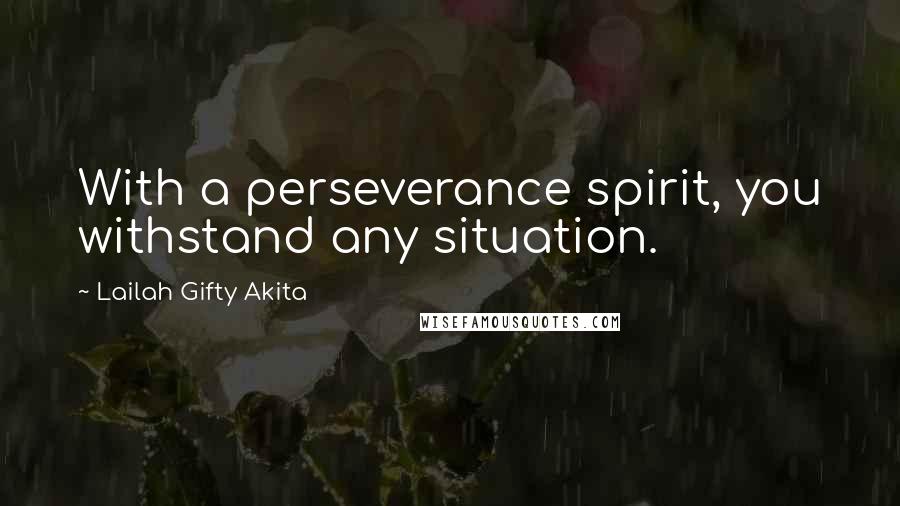 Lailah Gifty Akita Quotes: With a perseverance spirit, you withstand any situation.