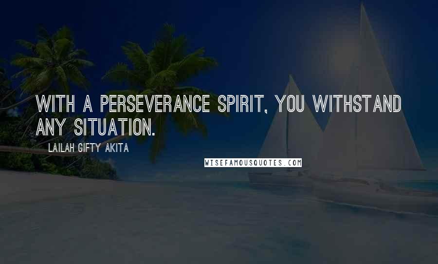Lailah Gifty Akita Quotes: With a perseverance spirit, you withstand any situation.