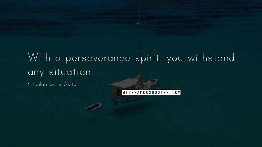 Lailah Gifty Akita Quotes: With a perseverance spirit, you withstand any situation.