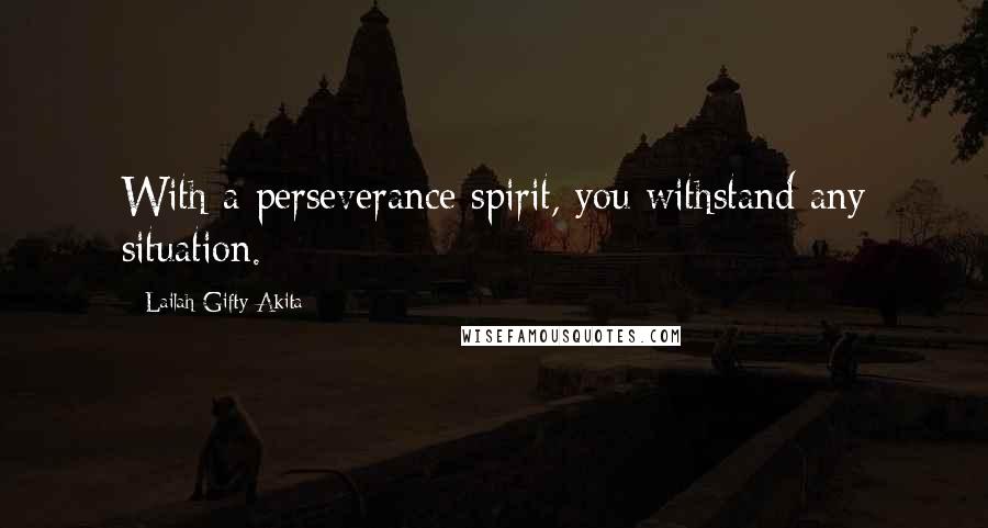 Lailah Gifty Akita Quotes: With a perseverance spirit, you withstand any situation.