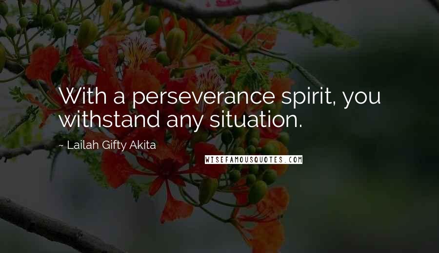 Lailah Gifty Akita Quotes: With a perseverance spirit, you withstand any situation.