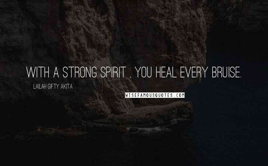 Lailah Gifty Akita Quotes: With a strong spirit , you heal every bruise.