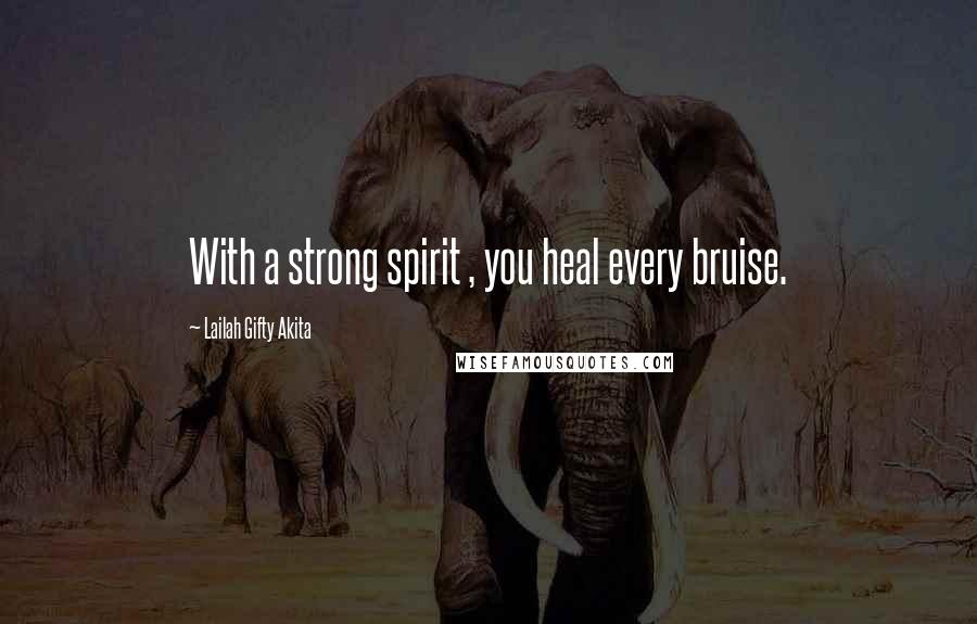 Lailah Gifty Akita Quotes: With a strong spirit , you heal every bruise.