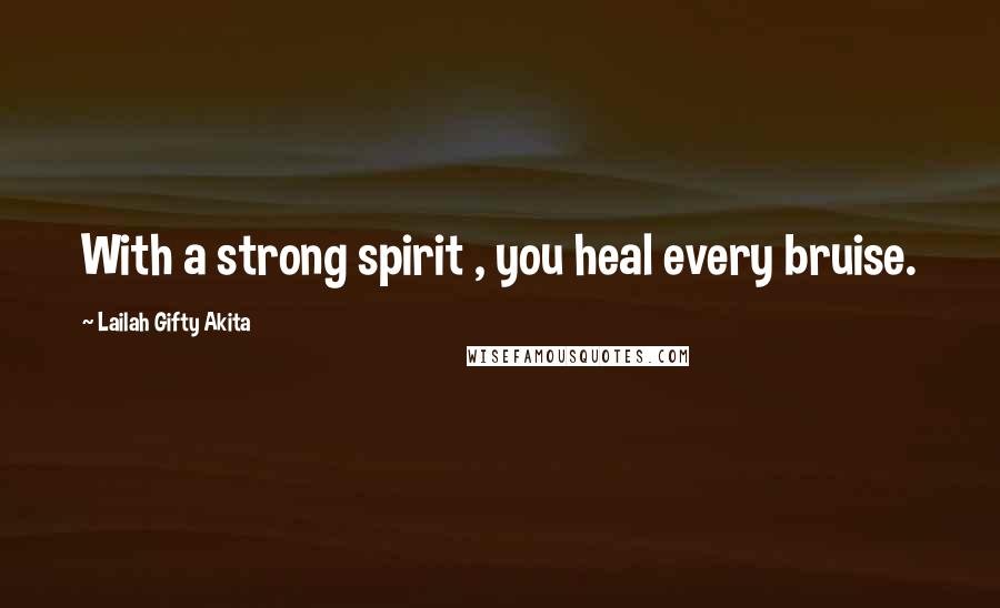 Lailah Gifty Akita Quotes: With a strong spirit , you heal every bruise.