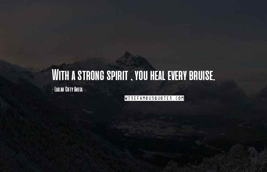 Lailah Gifty Akita Quotes: With a strong spirit , you heal every bruise.