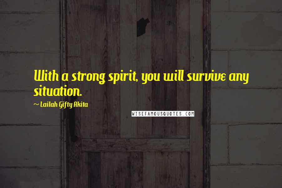 Lailah Gifty Akita Quotes: With a strong spirit, you will survive any situation.