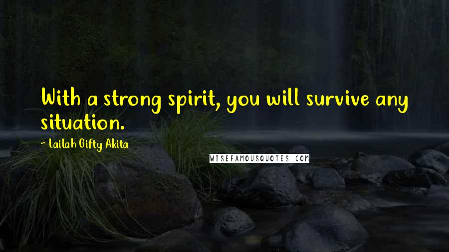 Lailah Gifty Akita Quotes: With a strong spirit, you will survive any situation.