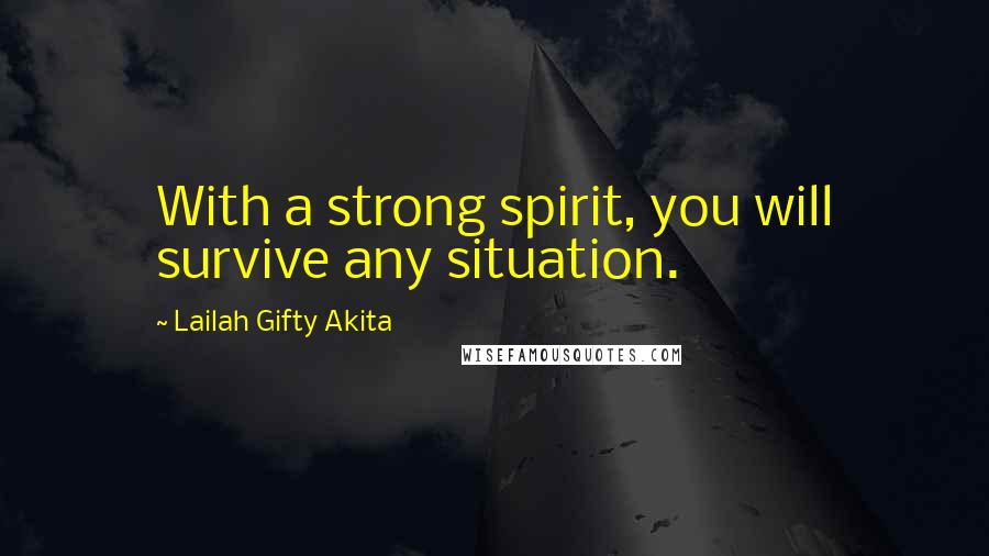 Lailah Gifty Akita Quotes: With a strong spirit, you will survive any situation.