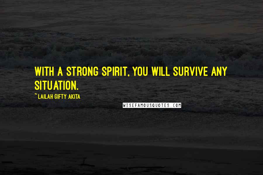 Lailah Gifty Akita Quotes: With a strong spirit, you will survive any situation.