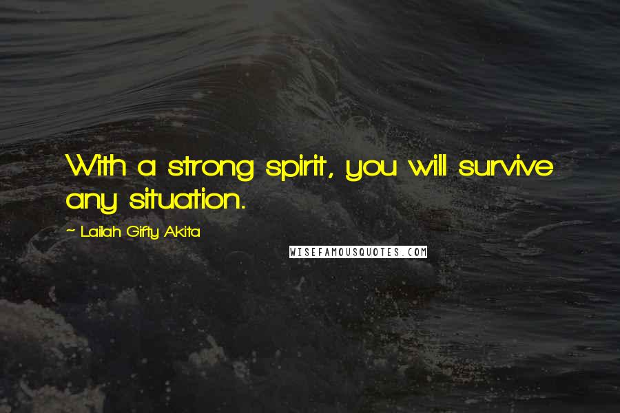 Lailah Gifty Akita Quotes: With a strong spirit, you will survive any situation.