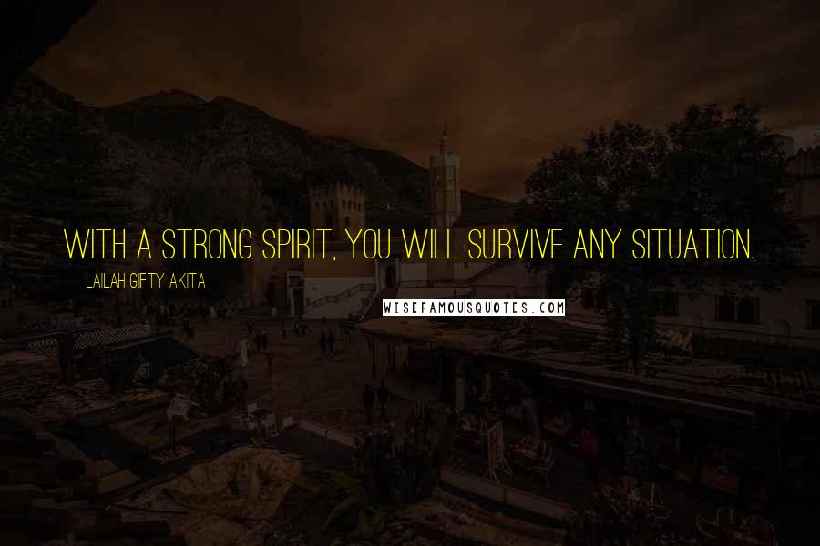 Lailah Gifty Akita Quotes: With a strong spirit, you will survive any situation.