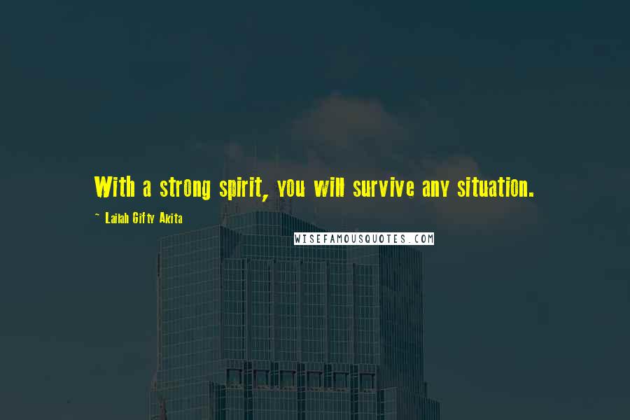 Lailah Gifty Akita Quotes: With a strong spirit, you will survive any situation.