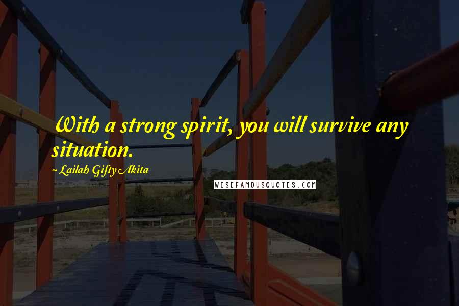 Lailah Gifty Akita Quotes: With a strong spirit, you will survive any situation.