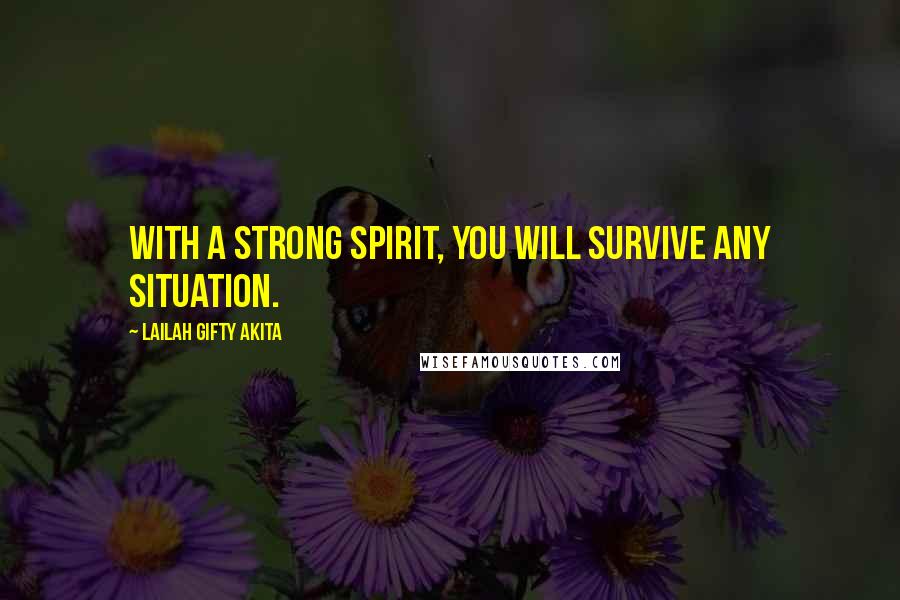 Lailah Gifty Akita Quotes: With a strong spirit, you will survive any situation.