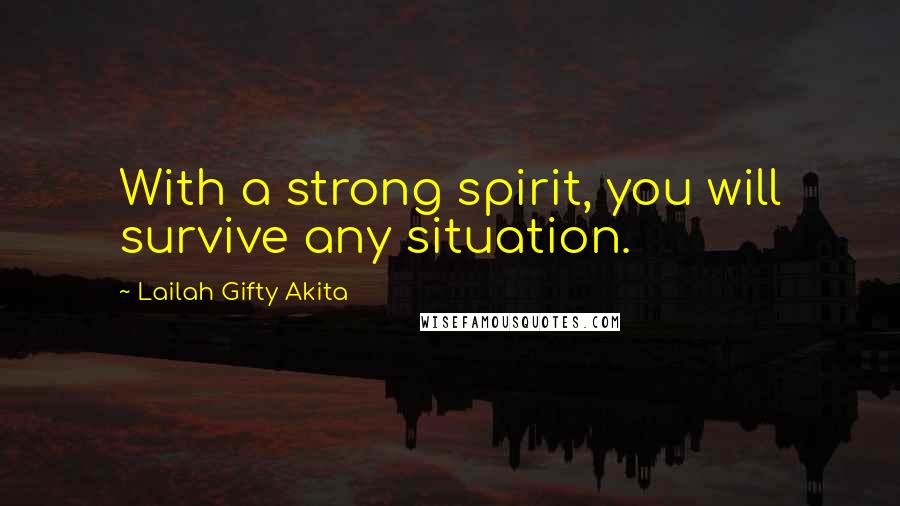 Lailah Gifty Akita Quotes: With a strong spirit, you will survive any situation.