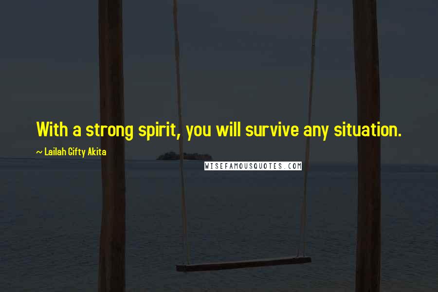 Lailah Gifty Akita Quotes: With a strong spirit, you will survive any situation.